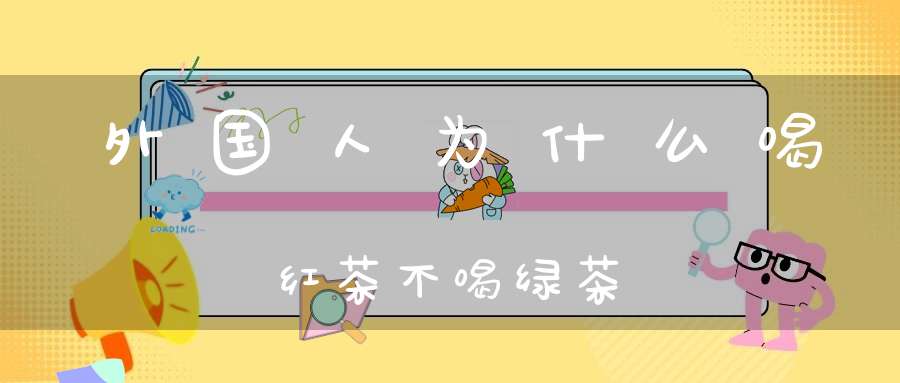 外国人为什么喝红茶不喝绿茶
