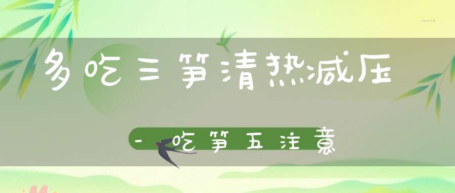 多吃三笋清热减压-吃笋五注意