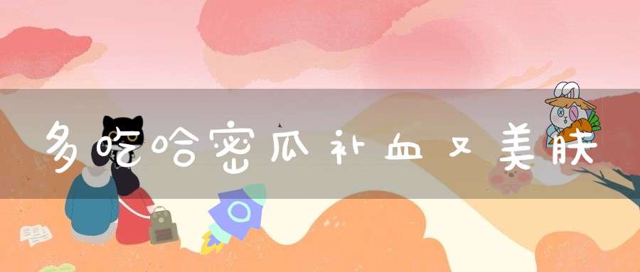 多吃哈密瓜补血又美肤