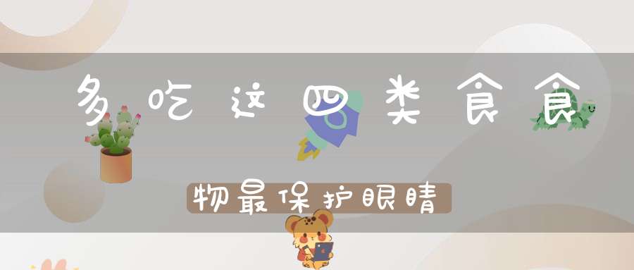 多吃这四类食食物最保护眼睛