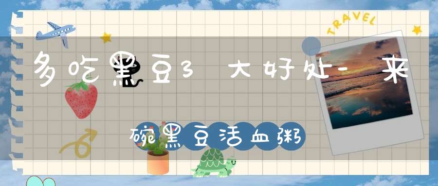 多吃黑豆3大好处-来碗黑豆活血粥