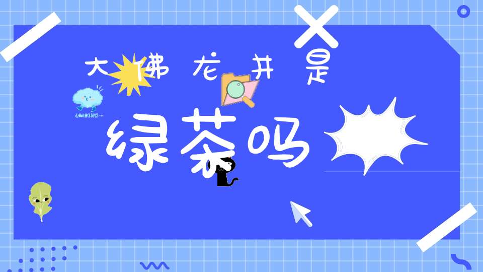 大佛龙井是绿茶吗