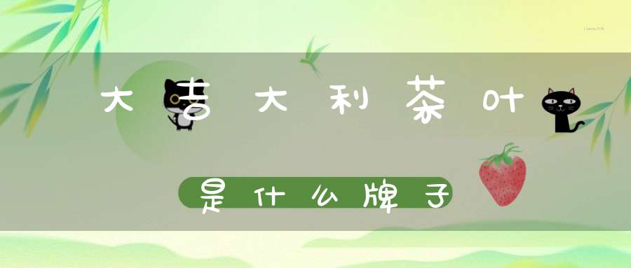 大吉大利茶叶是什么牌子