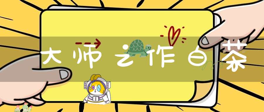 大师之作白茶