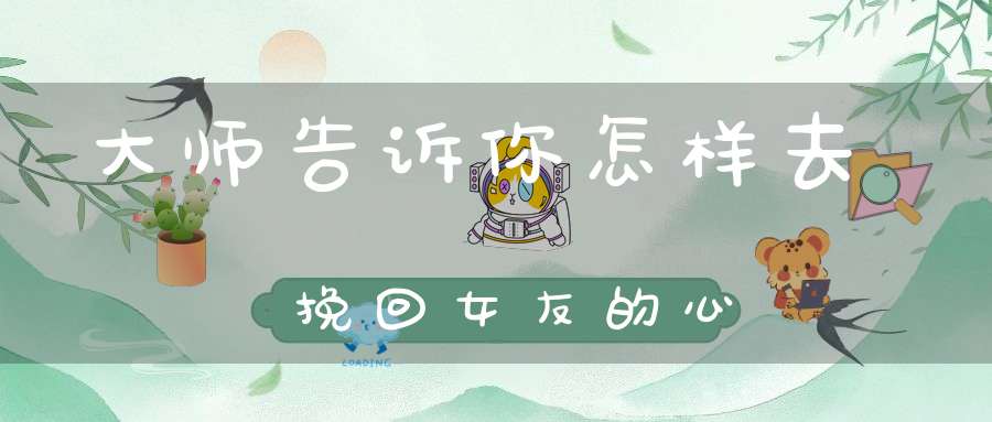 大师告诉你怎样去挽回女友的心
