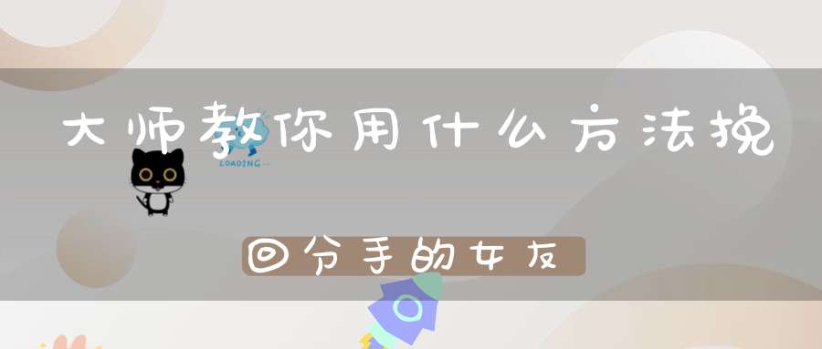 大师教你用什么方法挽回分手的女友