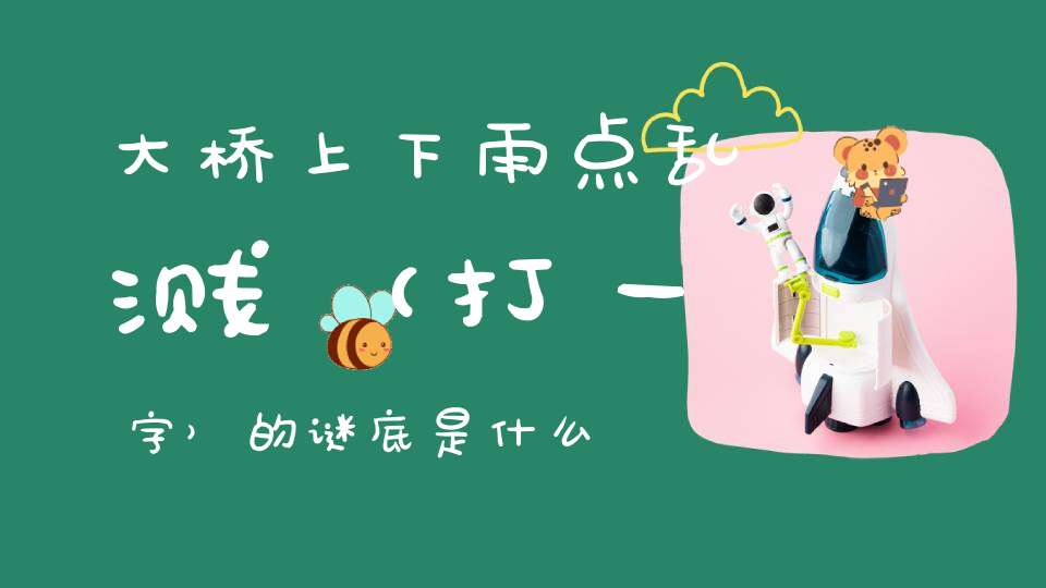 大桥上下，雨点乱溅 （打一字）的谜底是什么?