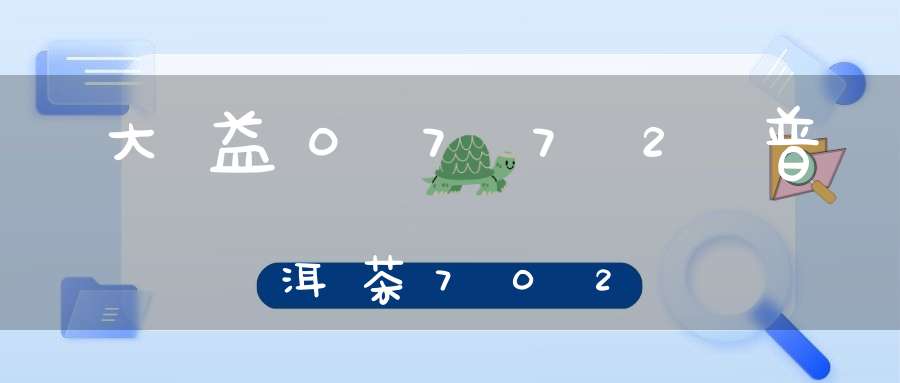 大益0772普洱茶702