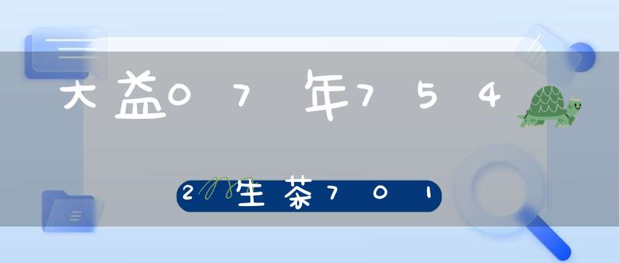 大益07年7542生茶701