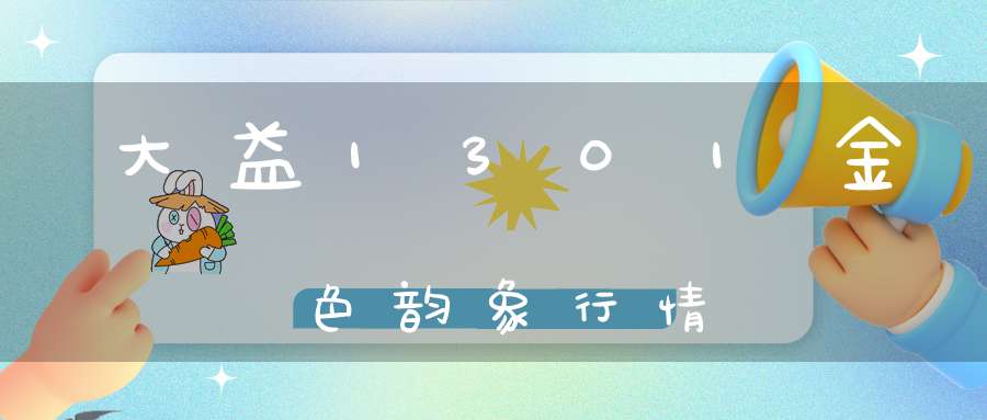大益1301金色韵象行情
