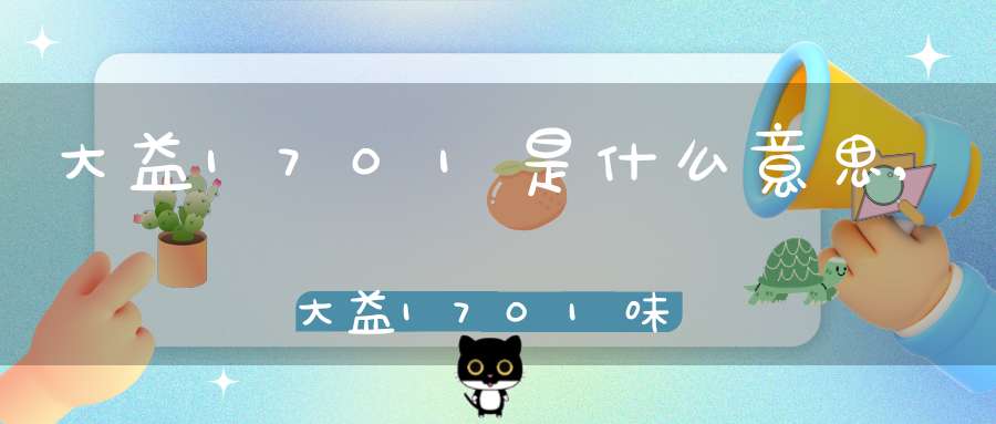 大益1701是什么意思,大益1701味最酽