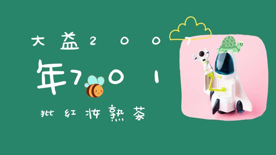 大益2007年701批红妆熟茶