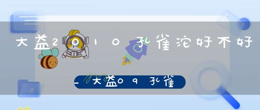 大益2010孔雀沱好不好_大益09孔雀沱什么价钱