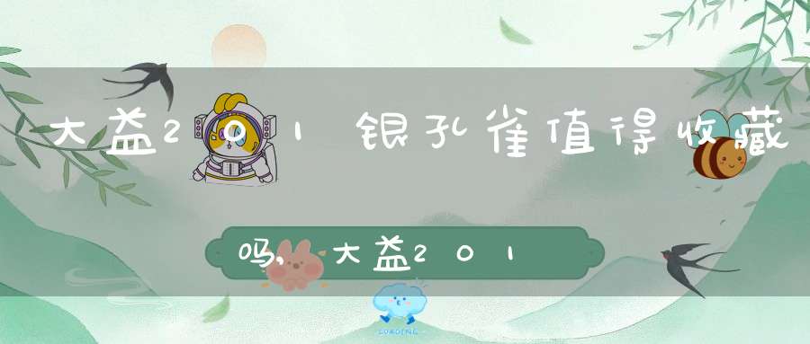 大益201银孔雀值得收藏吗,大益201银孔雀和7542那个好