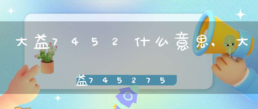 大益7452什么意思,大益74527572