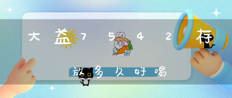 大益7542存放多久好喝