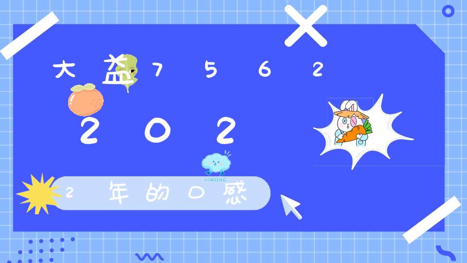 大益75622022年的口感