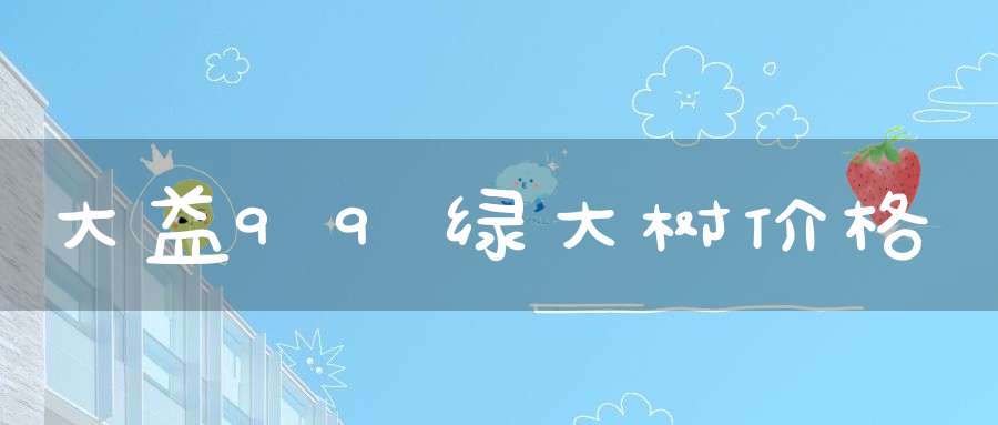 大益99绿大树价格