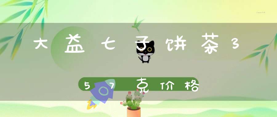 大益七子饼茶357克价格
