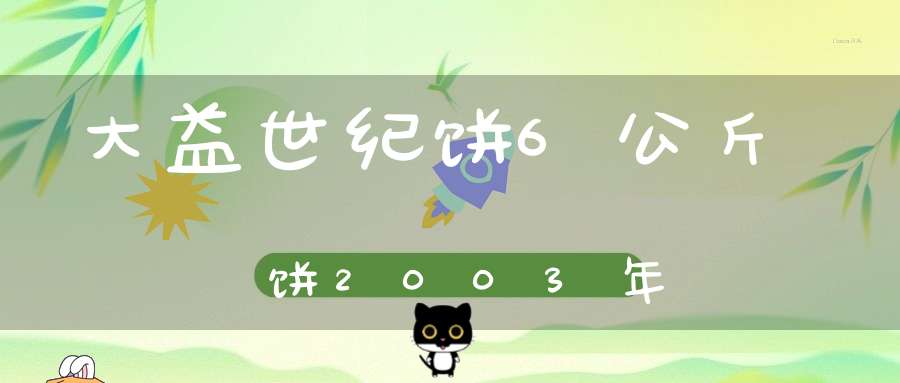 大益世纪饼6公斤饼2003年