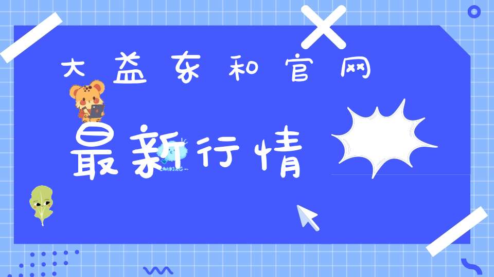 大益东和官网最新行情