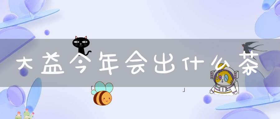 大益今年会出什么茶