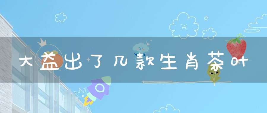 大益出了几款生肖茶叶