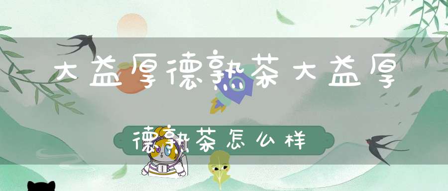 大益厚德熟茶大益厚德熟茶怎么样