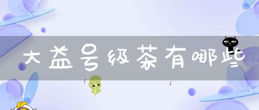 大益号级茶有哪些