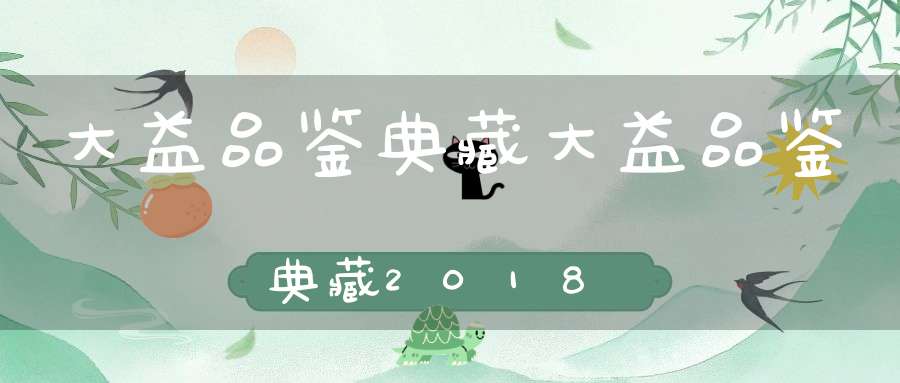 大益品鉴典藏大益品鉴典藏2018