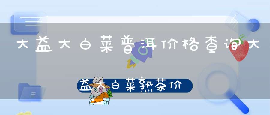 大益大白菜普洱价格查询大益大白菜熟茶价格