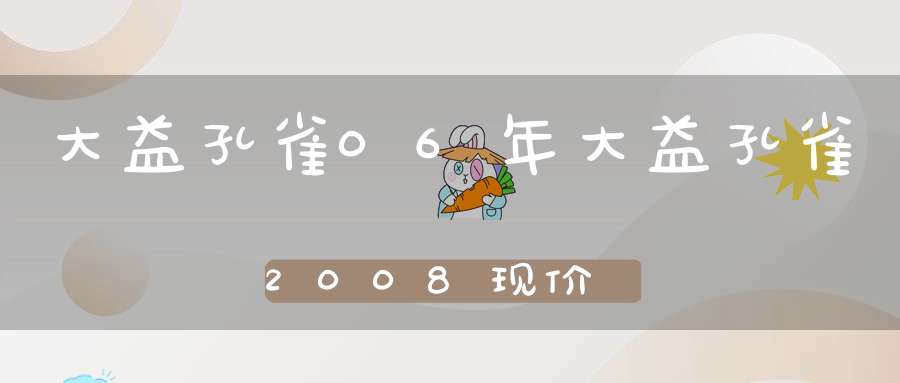 大益孔雀06年大益孔雀2008现价