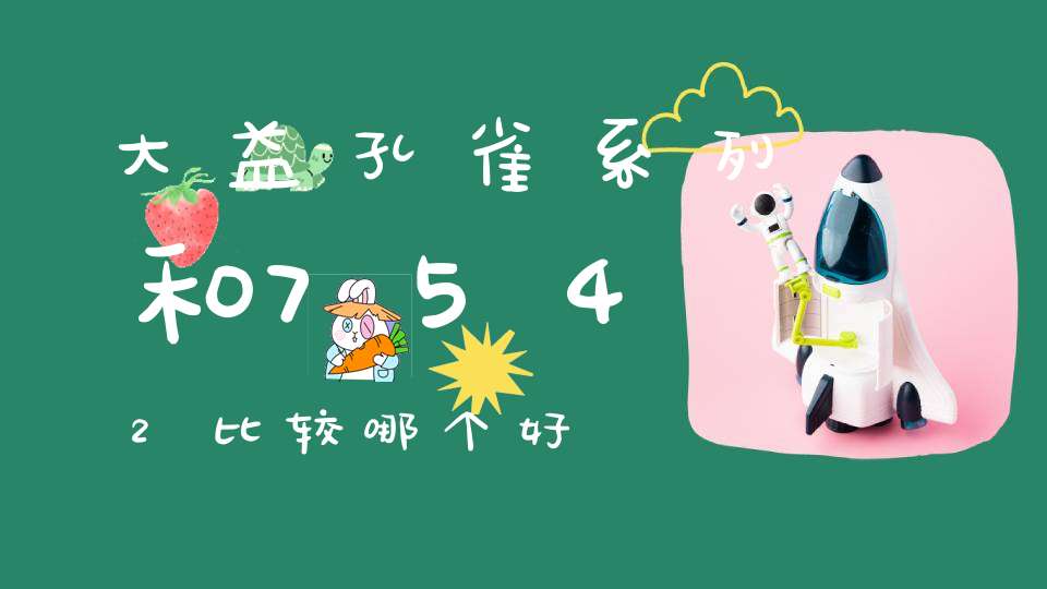 大益孔雀系列和7542比较哪个好