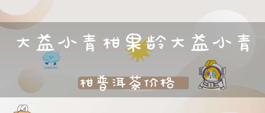 大益小青柑果龄大益小青柑普洱茶价格