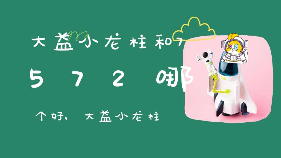 大益小龙柱和7572哪个好,大益小龙柱和金针白莲哪个好