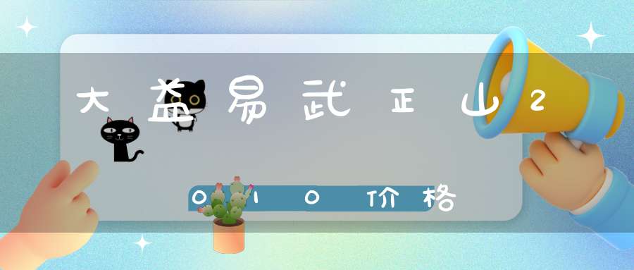大益易武正山2010价格