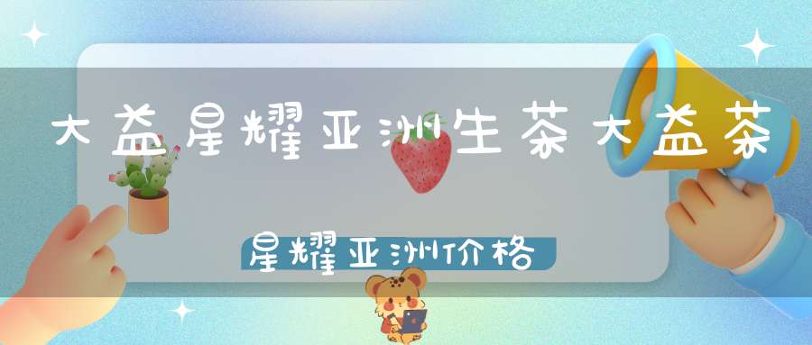大益星耀亚洲生茶大益茶星耀亚洲价格