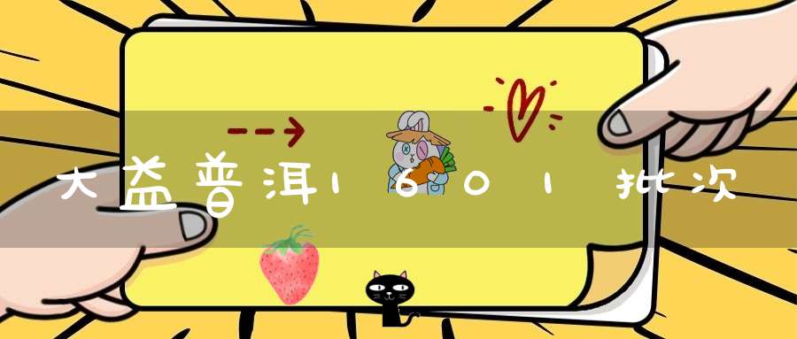 大益普洱1601批次