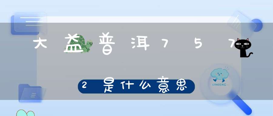 大益普洱7572是什么意思