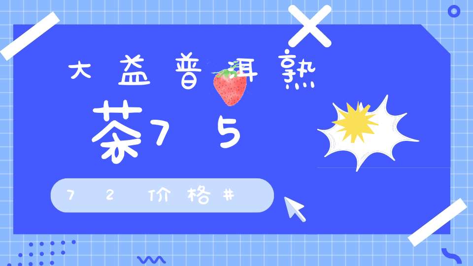 大益普洱熟茶7572价格