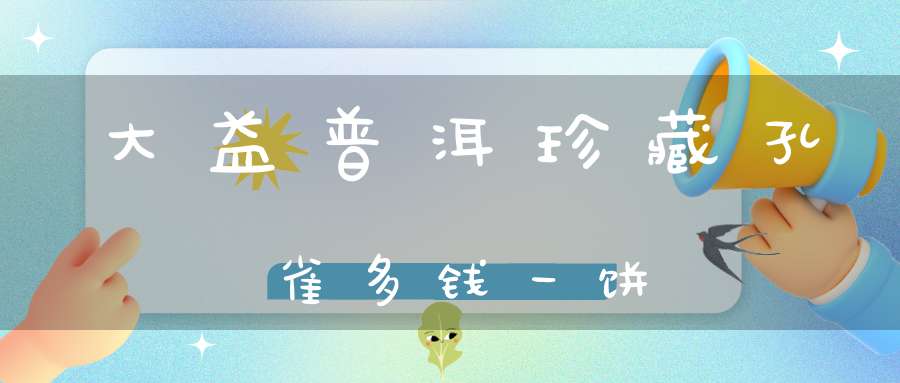 大益普洱珍藏孔雀多钱一饼