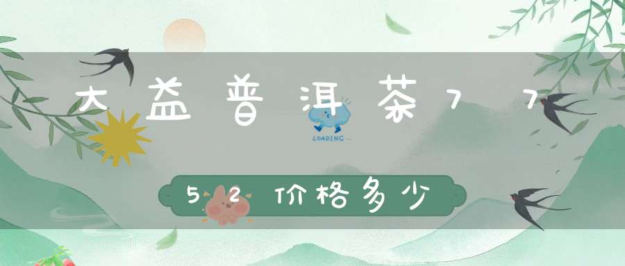 大益普洱茶7752价格多少
