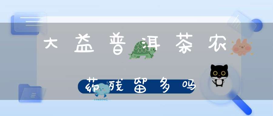 大益普洱茶农药残留多吗