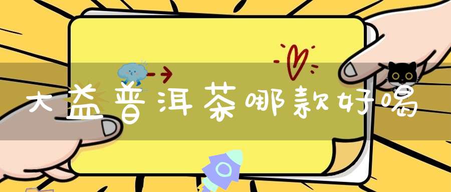 大益普洱茶哪款好喝