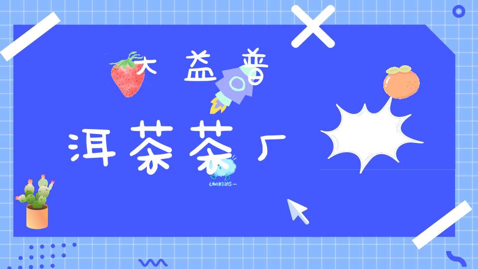 大益普洱茶茶厂