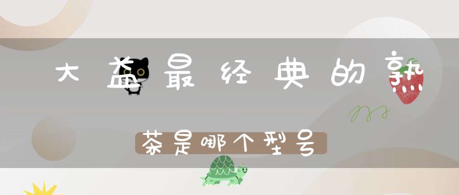 大益最经典的熟茶是哪个型号