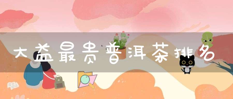 大益最贵普洱茶排名