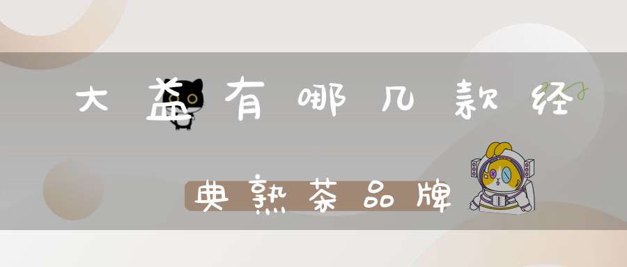 大益有哪几款经典熟茶品牌