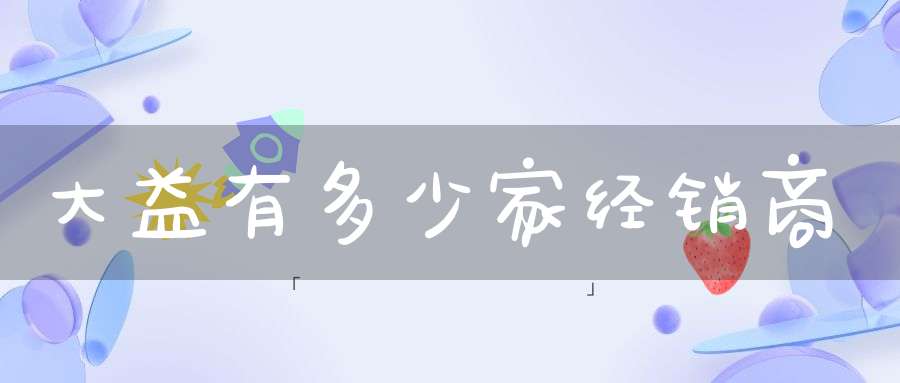 大益有多少家经销商
