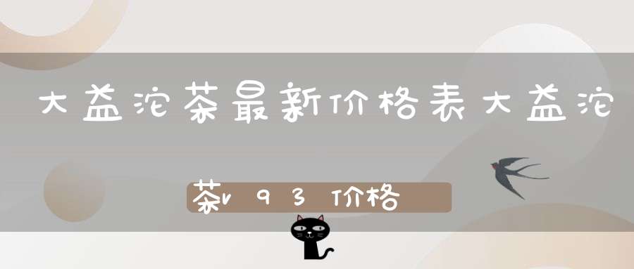 大益沱茶最新价格表大益沱茶v93价格